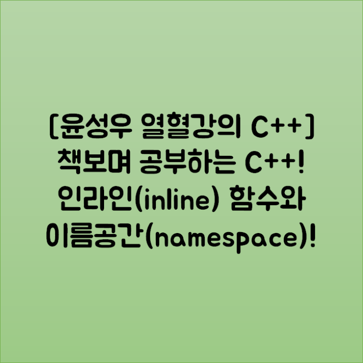 [윤성우 열혈강의 C++] 책보며 공부하는 C++! 인라인(inline) 함수와 이름공간(namespace)!