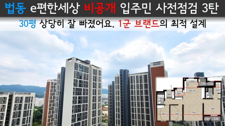  법동 e편한세상 비공개 입주민 사전점검 3탄 / 30평 상당히 잘 빠졌어요. 1군 브랜드의 최적 설계 / 안쪽 동 조망도 상당히 좋네요.