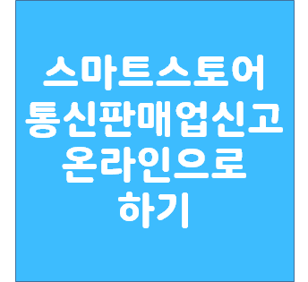  스마트스토어 통신판매업신고 온라인으로 하기