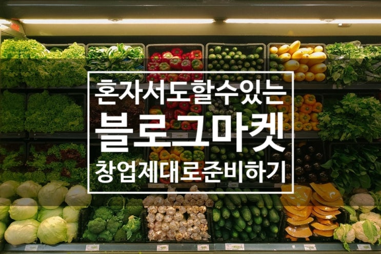  혼자서도 할 수 있는 블로그마켓 - 블로그마켓 창업, 제대로 준비하기