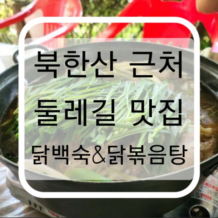 북한산 근처 이름도 특이한 "둘렛길맛집" 닭백숙/닭볶음탕 먹으러 주말에 다녀왔어요