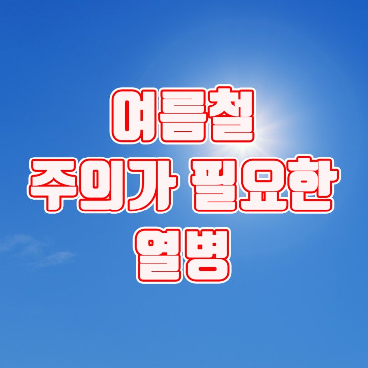  열병 여름철 주의가 필요해요.