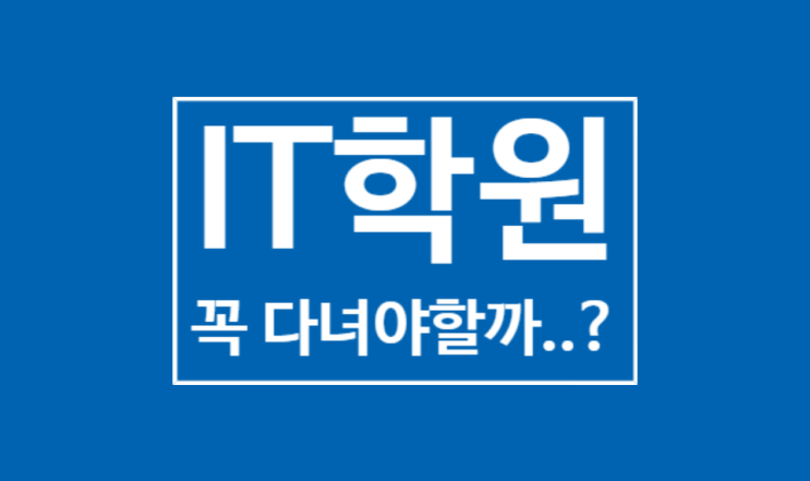 IT학원을 꼭 다녀야 하나요?