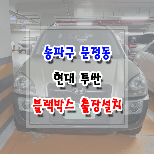  [씽씽이네] 송파구 문정동 블랙박스 출장설치 현대 투싼 파인뷰 LX3000