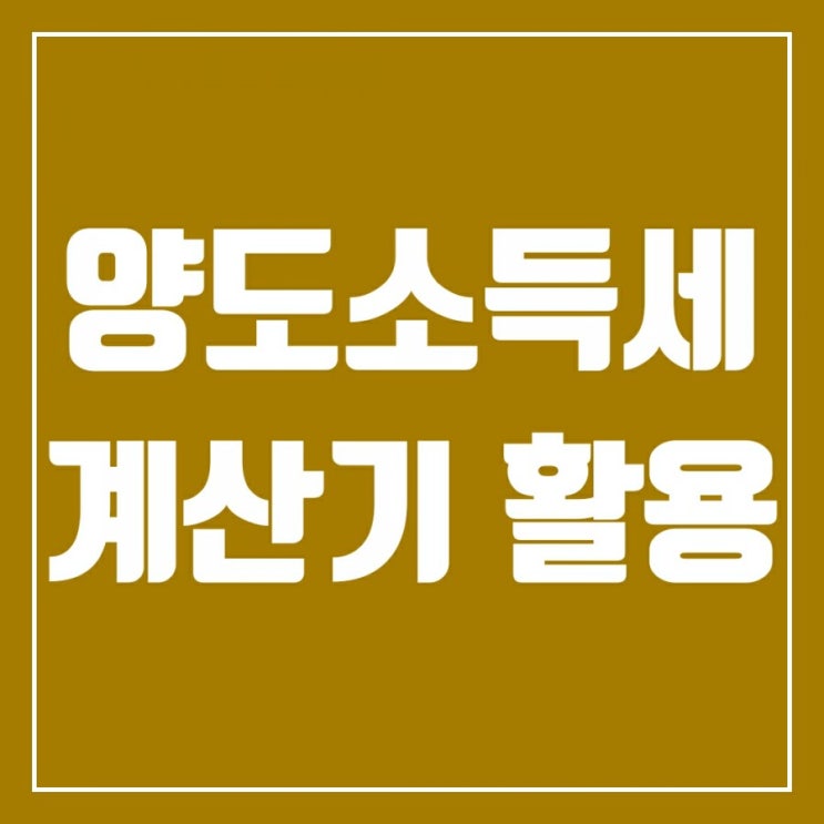 양도소득세계산기 활용 기초편-양도소득세 개념과 양도소득세 발생