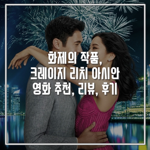  화제의 작품, 크레이지 리치 아시안 추천 영화 리뷰, 후기