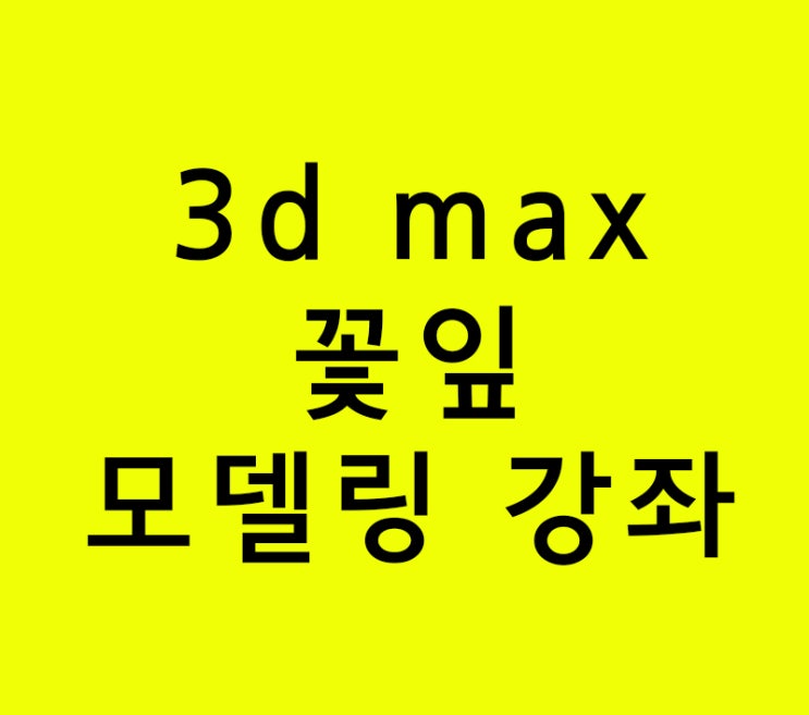 인테리어학원 3d max 꽃잎 모델링 강좌 인테리어학원 3d max 꽃잎 모델링 강좌