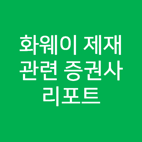  미국의 화웨이 제재 관련 증권사 리포트