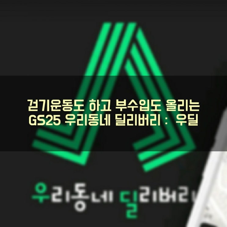  걷기운동도 하고 부수입으로 돈도 벌어보자! : GS25 배달 우리동네 딜리버리 우딜