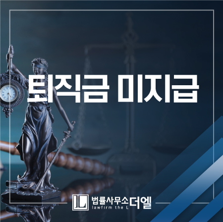  일산변호사사무실 퇴직금미지급 어떻게 타개해야 될까?