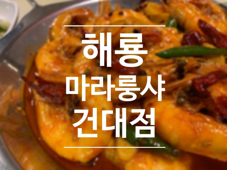 건대맛집베스트10 마라탕 매운새우 맛집 해룡마라룽샤 건대점 :)