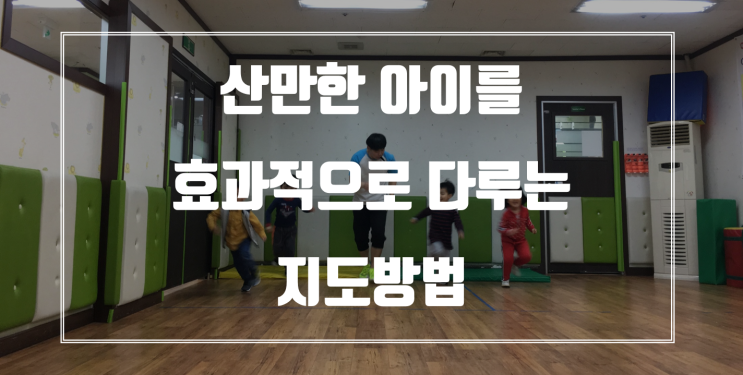  산만한 아이를 다루는 효과적인 지도방법 (Feat.운동교육방법)