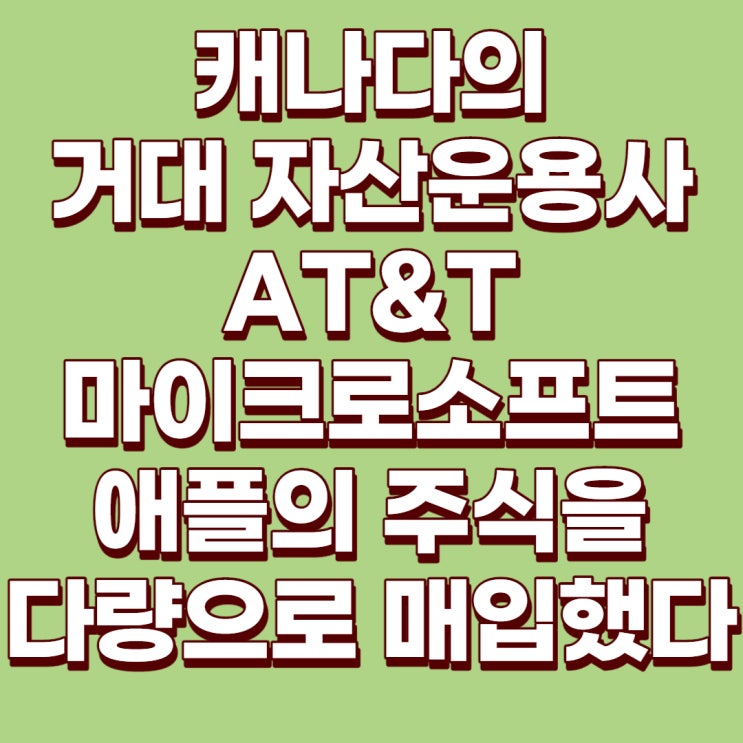  [미국주식] 캐나다의 거대 투자자가 AT&T, 마이크로소프트, 애플 주식을 샀다
