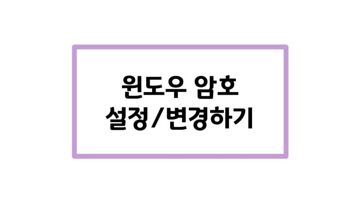  [교육] 윈도우10 암호 설정 및 변경하기 <부제: 내 PC 지키미에서 '윈도우 로그인 패스워드' 변경하지 마세요!>