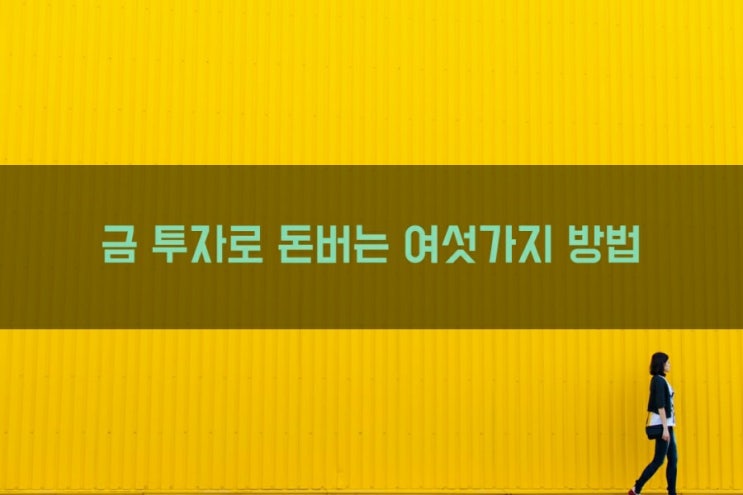  금투자로 돈을 버는 6가지 재테크 방법을 추천합니다.