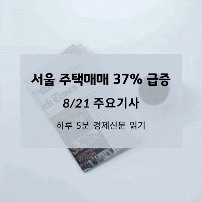 [8/21 경제신문] 서울 주택매매 37% 급증