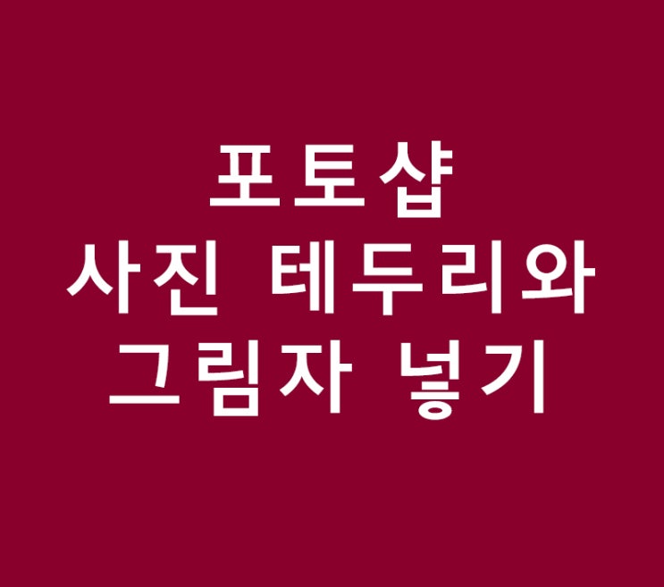 포토샵 사진 테두리와 그림자 넣기 포토샵 사진 테두리와 그림자 넣기
