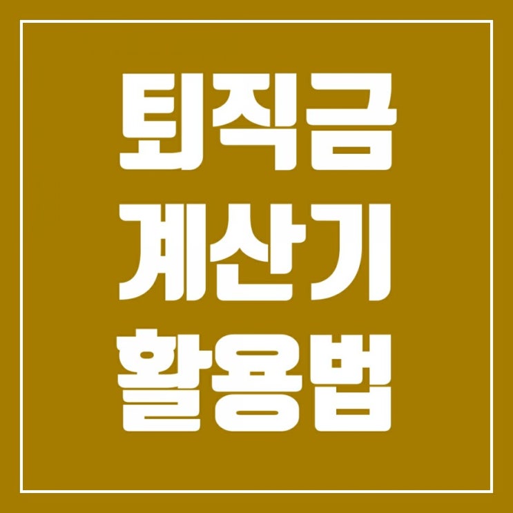 퇴직금계산기 활용하여 퇴직금 계산방법 알아보기 퇴직금계산기 활용하여 퇴직금 계산방법 알아보기