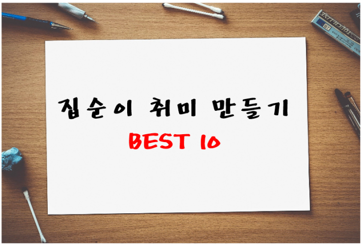  집순이 취미 만들기 BEST 10 : 혼자 놀기 꿀팁