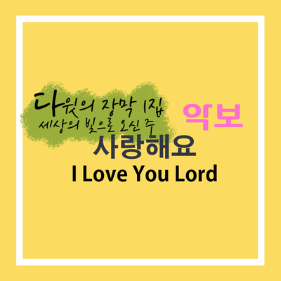  악보 '사랑해요' D코드 (다윗의 장막 1집 수록곡)