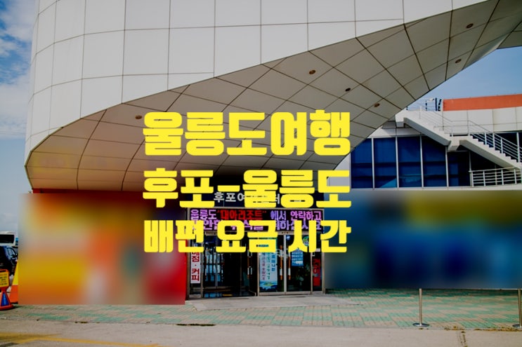 울릉도여행 후포 울릉도 배편 요금 시간표 총정리 울릉도여행 후포 울릉도 배편 요금 시간표 총정리