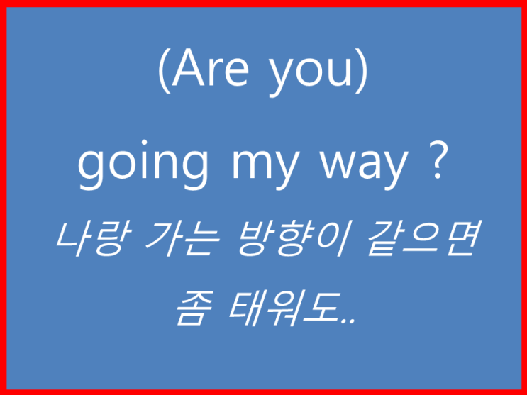  나와 가는 방향이 같으면 차 좀 태워줘요 영어로는 are you going my way..