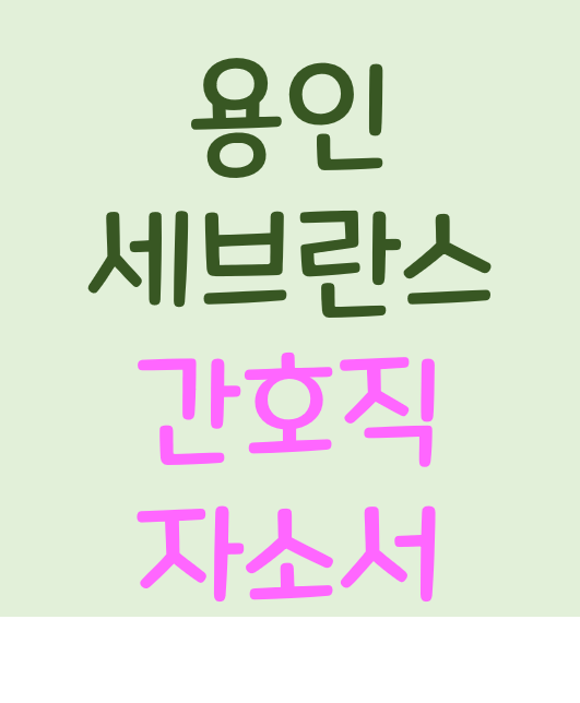  [간호사 자소서] 2021년 용인세브란스병원 신규 간호사 자기소개서 분석