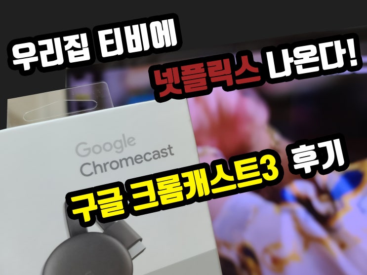  우리 집 티비에 넷플릭스 나온다! 구글 크롬캐스트3 연결 방법과 사용 후기