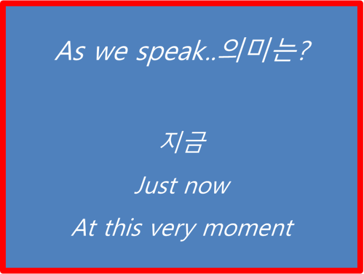  영어초보 집중..음식이 늦어져서 전화하면 항상 답변은 아~지금 방금 출발했습니다 하잖아요..영어로는 as we speak 뜻은 "지금"