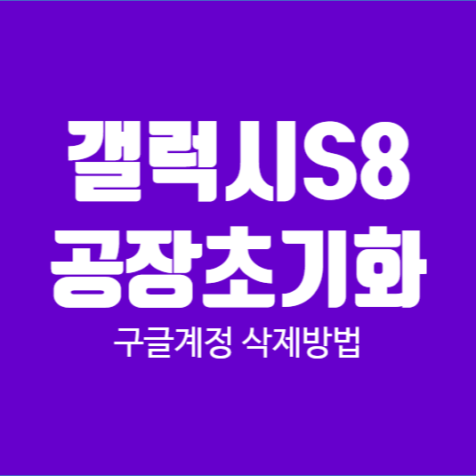  갤럭시(S8)공장초기화 및 구글계정삭제, 삼성계정삭제 방법