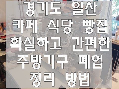 경기도 일산 카페 식당 빵집 확실하고 간편한 주방기구 폐업 정리 방법 경기도 일산 카페 식당 빵집 확실하고 간편한 주방기구 폐업 정리 방법