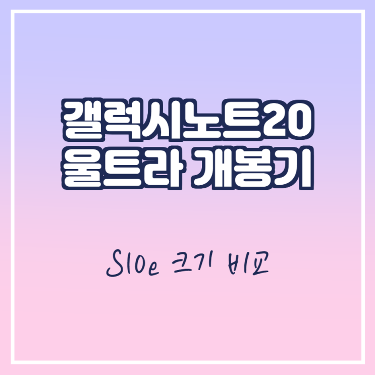  갤럭시노트20 울트라 개봉기 s10e 크기 비교