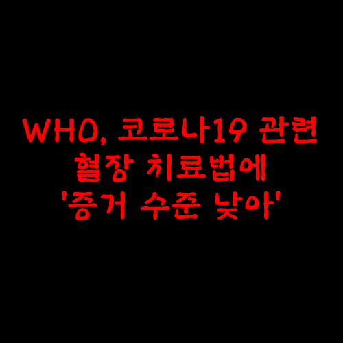  WHO, 코로나19 관련 혈장 치료법에 '증거 수준 낮아'