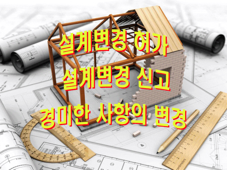  설계변경 허가  or 설계변경 신고 or 경미한 사항의 변경