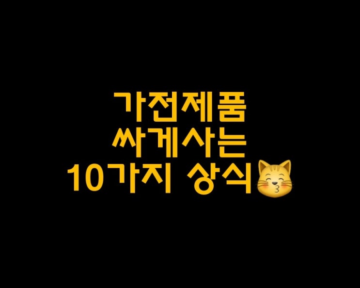가전제품 살때 필요한 10가지 상식으로 싸게하자 가전제품 살때 필요한 10가지 상식으로 싸게하자