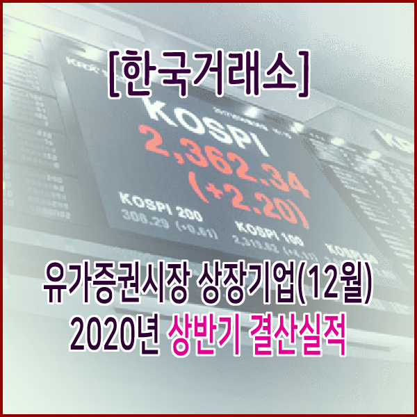  [한국거래소] 유가증권시장 상장기업(12월) 2020년 상반기 결산실적