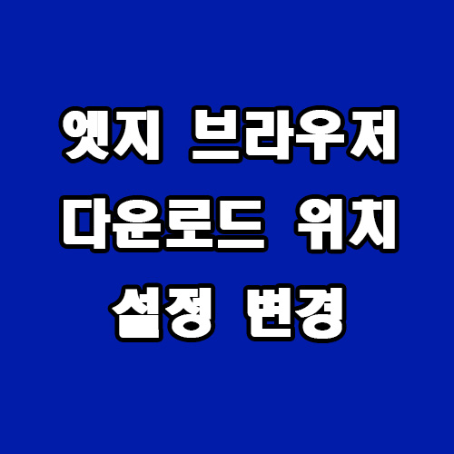 엣지 브라우저 다운로드 위치 설정 변경