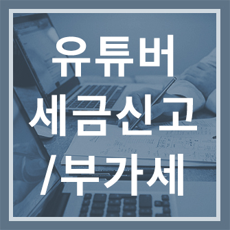  유튜버 부가세 신고 한번에 정리 / 유튜버 세금신고, 부가세 신고