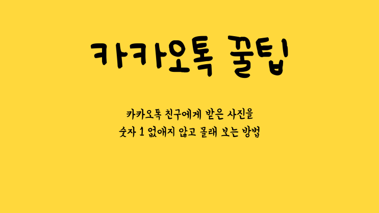  카카오톡 꿀팁 - 친구가 보낸 사진을 카톡 채팅방에서 숫자 1 없애지 않고 몰래 보는 방법
