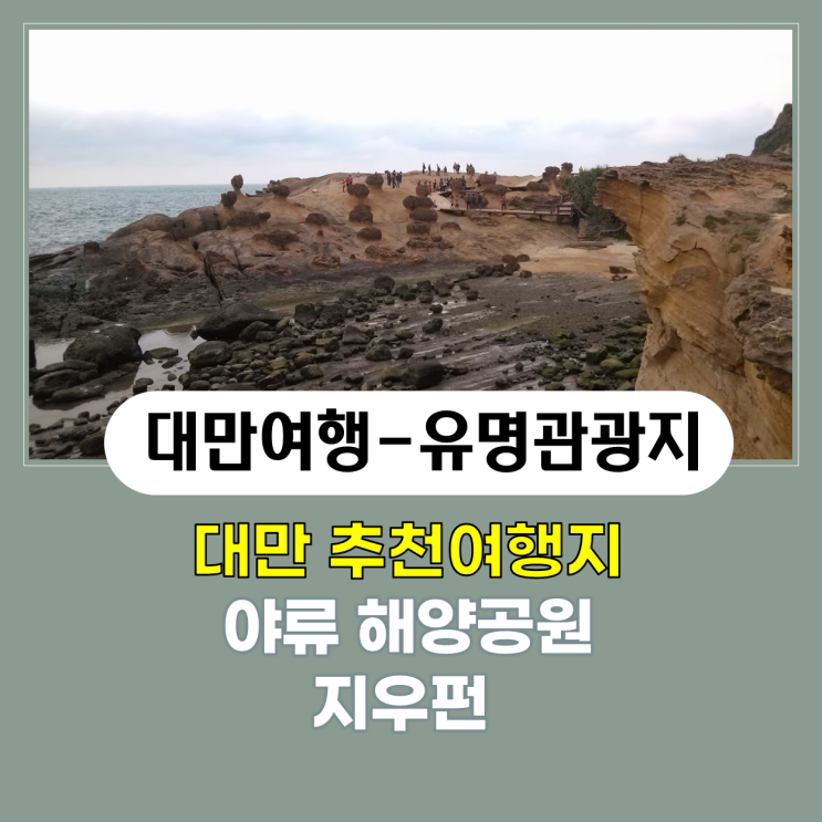 대만(Taiwan) 여행#3 - 대만 가봐야 할 곳 유명 관광지 - 대만 추천 여행 - 예류지질공원(야류해양공원)과 지우펀 대만(Taiwan) 여행#3 - 대만 가봐야 할 곳 유명 관광지 - 대만 추천 여행 - 예류지질공원(야류해양공원)과 지우펀
