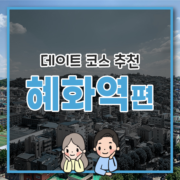  [혜화역 편] 산뜻하게 다녀오는 혜화동 데이트 코스!