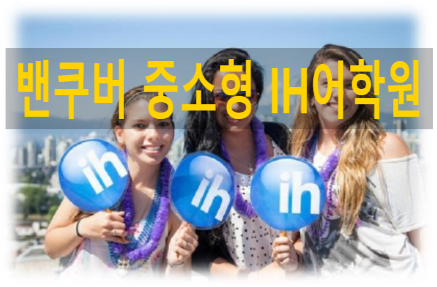 캐나다 밴쿠버어학연수 중소형어학학원 IH어학원(IH Vancouver)의 특징 및 프로그램(만 5세부터 가능한 주니어 캠프도 있어요~) 캐나다 밴쿠버어학연수 중소형어학학원 IH어학원(IH Vancouver)의 특징 및 프로그램(만 5세부터 가능한 주니어 캠프도 있어요~)