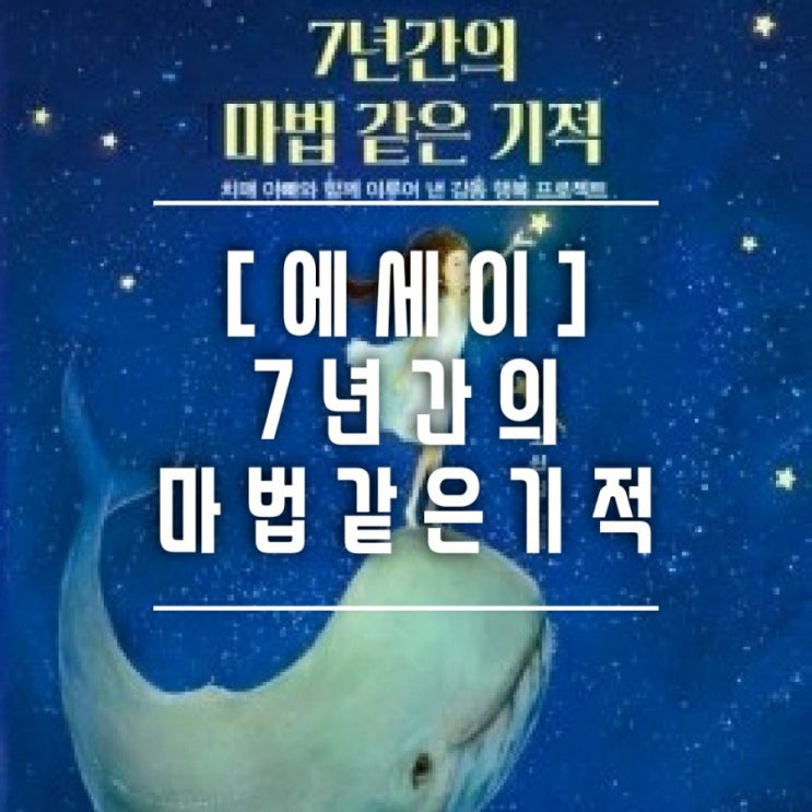  [에세이] 영원하지 않은 부모님을 생각하며, 책추천 :  7년간의 마법 같은 기적 ( 노신임 작가 )