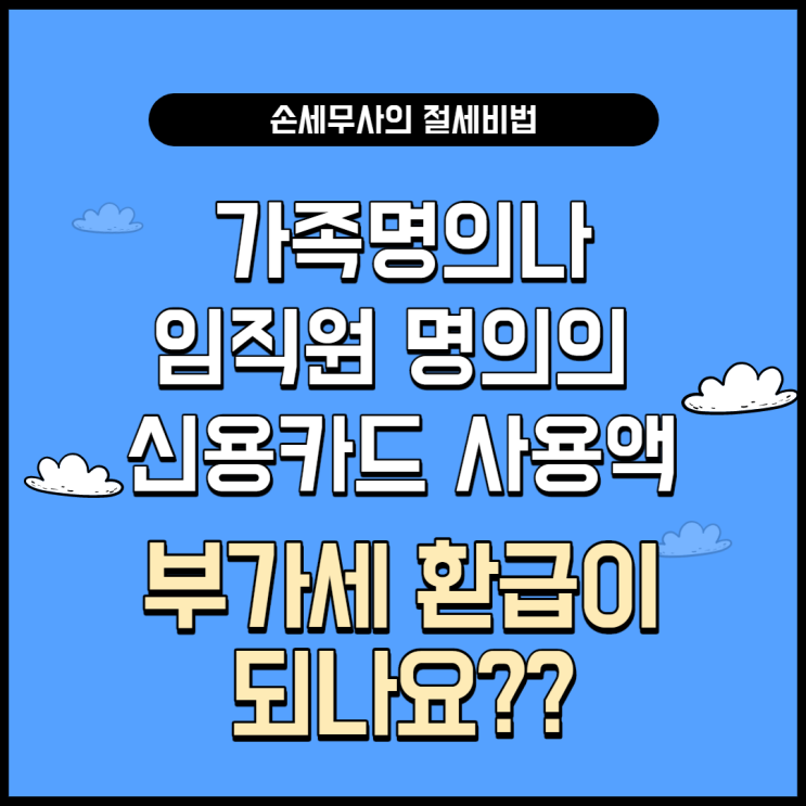  가족명의 혹은 직원명의 신용카드 사용액도 부가세 환급이 되나요?