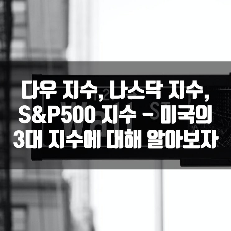  다우 지수, 나스닥 지수, S&P500 지수 - 미국의 3대 지수에 대해 알아보자