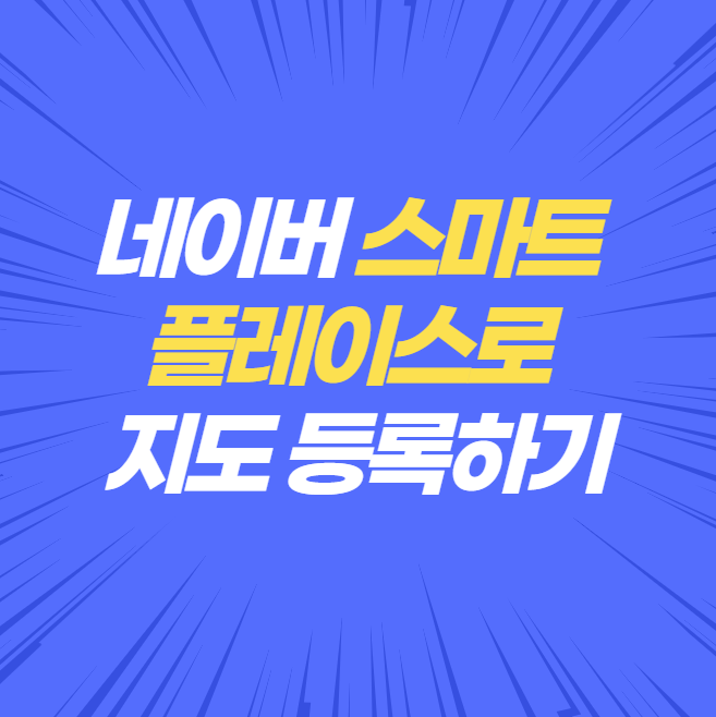  『네이버 스마트플레이스』 로 내 사업장 지도 등록하기!