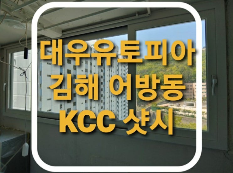  김해 어방동 대우유토피아아파트 하이샷시 창문 교체.kcc발코니샤시교체(김해샷시)(어방동샤시) (어방동원아파트)(어방화인아파트)