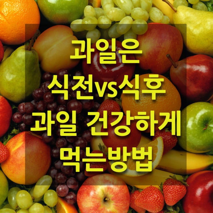  과일은 식사 전과 식사 후 언제 먹어야 좋을까요? 과일 건강하게 먹는 올바른 섭취방법