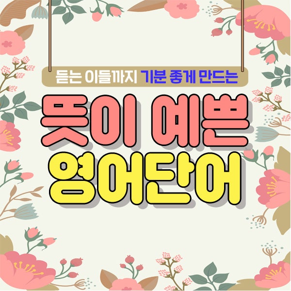 뜻이 예쁜 영어단어] 지루한 영단어보다 좋은 뜻 영어단어를 사용하자! : 네이버 블로그