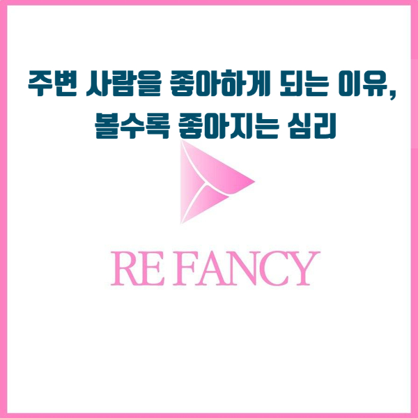  주변 사람을 좋아하게 되는 이유, 볼수록 좋아지는 심리